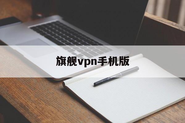 旗舰vpn手机版的简单介绍-第3张图片-QuickQ官网