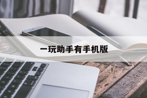 一玩助手有手机版(一玩助手只能用360账号登陆)-第3张图片-QuickQ官网