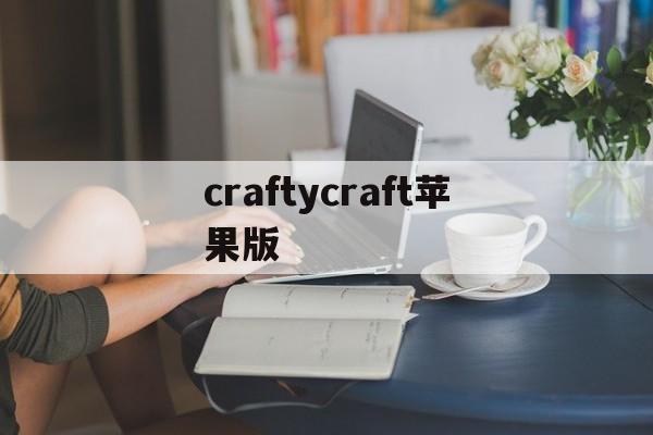 craftycraft苹果版(minecraft国际版ios)-第2张图片-QuickQ官网